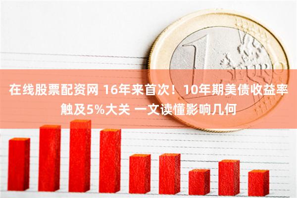 在线股票配资网 16年来首次！10年期美债收益率触及5%大关 一文读懂影响几何