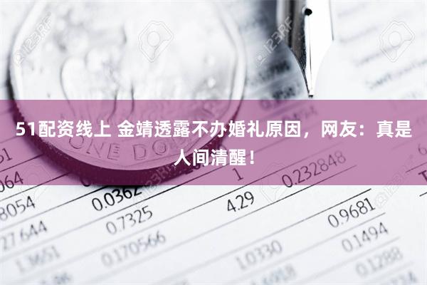 51配资线上 金靖透露不办婚礼原因，网友：真是人间清醒！