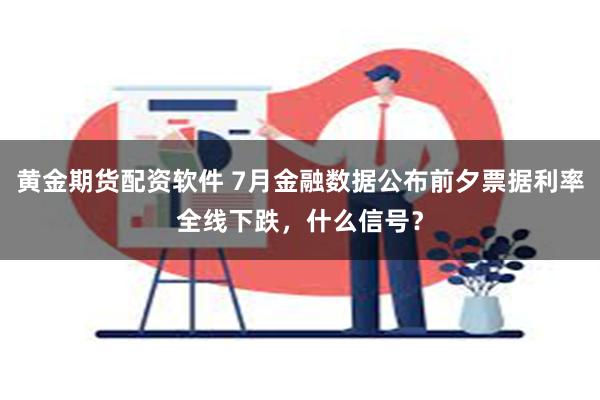 黄金期货配资软件 7月金融数据公布前夕票据利率全线下跌，什么信号？