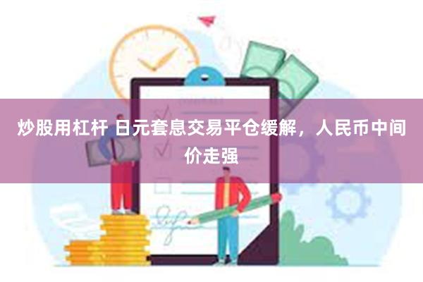 炒股用杠杆 日元套息交易平仓缓解，人民币中间价走强