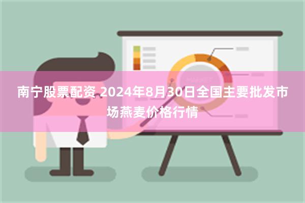 南宁股票配资 2024年8月30日全国主要批发市场燕麦价格行