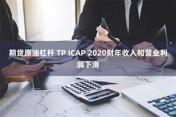 期货原油杠杆 TP ICAP 2020财年收入和营业利润下滑