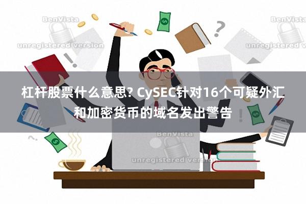 杠杆股票什么意思? CySEC针对16个可疑外汇和加密货币的域名发出警告