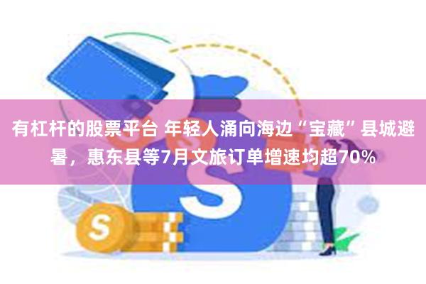 有杠杆的股票平台 年轻人涌向海边“宝藏”县城避暑，惠东县等7月文旅订单增速均超70%