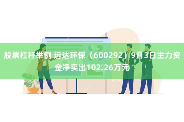 股票杠杆举例 远达环保（600292）9月3日主力资金净卖出