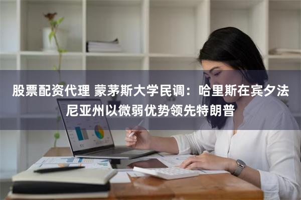 股票配资代理 蒙茅斯大学民调：哈里斯在宾夕法尼亚州以微弱优势