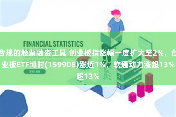 合规的股票融资工具 创业板指涨幅一度扩大至2%，创业板ETF