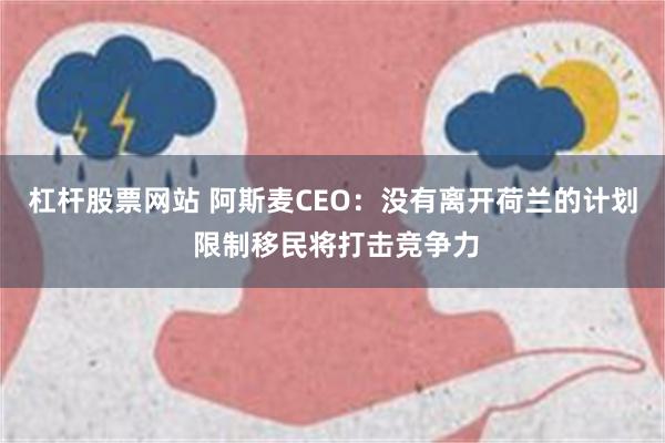 杠杆股票网站 阿斯麦CEO：没有离开荷兰的计划 限制移民将打