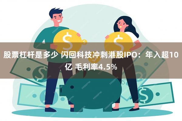 股票杠杆是多少 闪回科技冲刺港股IPO：年入超10亿 毛利率4.5%