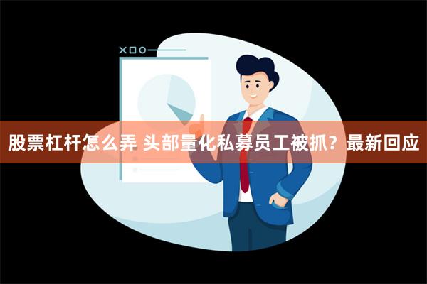 股票杠杆怎么弄 头部量化私募员工被抓？最新回应