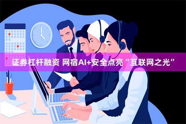 证券杠杆融资 网宿AI+安全点亮“互联网之光”