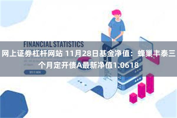 网上证劵杠杆网站 11月28日基金净值：蜂巢丰泰三个月定开债