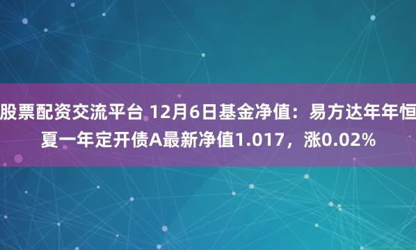 股票配资交流平台 12月6日基金净值：易方达年年恒夏一年定开债A最新净值1.017，涨0.02%