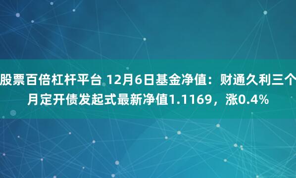 股票百倍杠杆平台 12月6日基金净值：财通久利三个月定开债发起式最新净值1.1169，涨0.4%