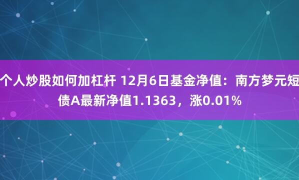 个人炒股如何加杠杆 12月6日基金净值：南方梦元短债A最新净值1.1363，涨0.01%