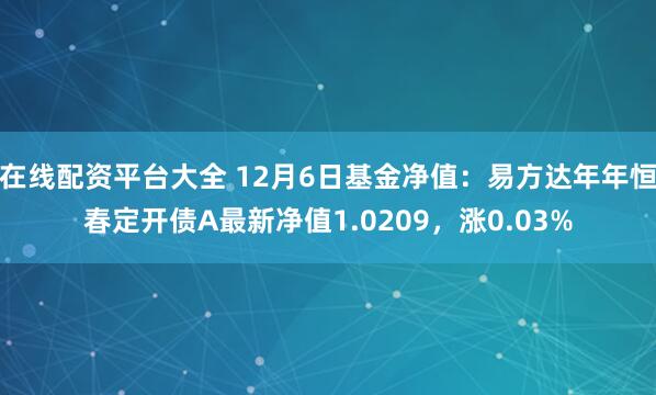 在线配资平台大全 12月6日基金净值：易方达年年恒春定开债A最新净值1.0209，涨0.03%