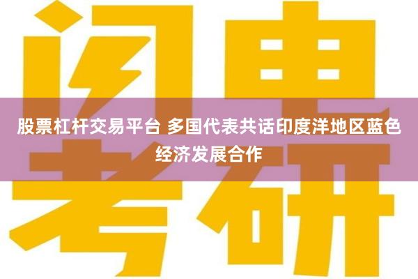 股票杠杆交易平台 多国代表共话印度洋地区蓝色经济发展合作