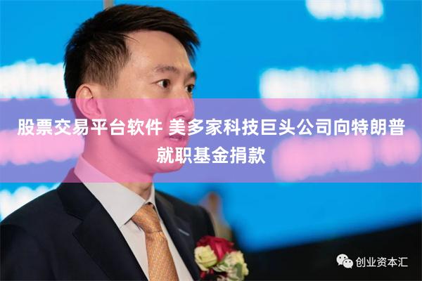 股票交易平台软件 美多家科技巨头公司向特朗普就职基金捐款