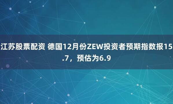 江苏股票配资 德国12月份ZEW投资者预期指数报15.7，预估为6.9