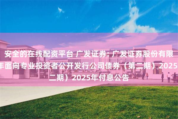 安全的在线配资平台 广发证券: 广发证券股份有限公司2024年面向专业投资者公开发行公司债券（第二期）2025年付息公告