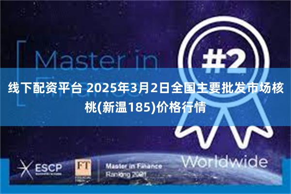 线下配资平台 2025年3月2日全国主要批发市场核桃(新温185)价格行情