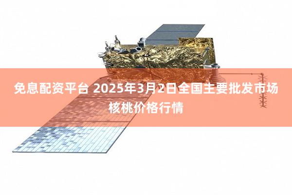 免息配资平台 2025年3月2日全国主要批发市场核桃价格行情