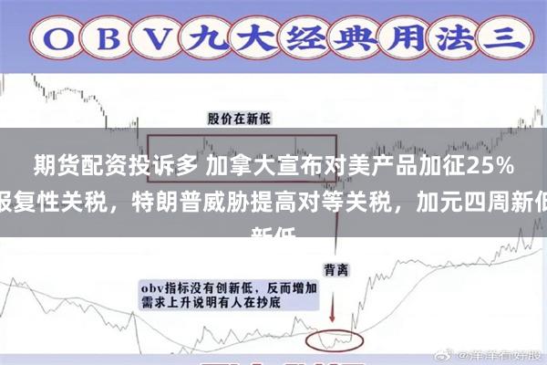 期货配资投诉多 加拿大宣布对美产品加征25%报复性关税，特朗普威胁提高对等关税，加元四周新低