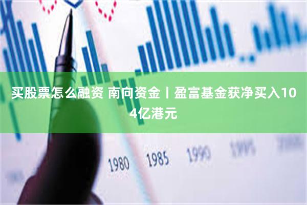 买股票怎么融资 南向资金丨盈富基金获净买入104亿港元