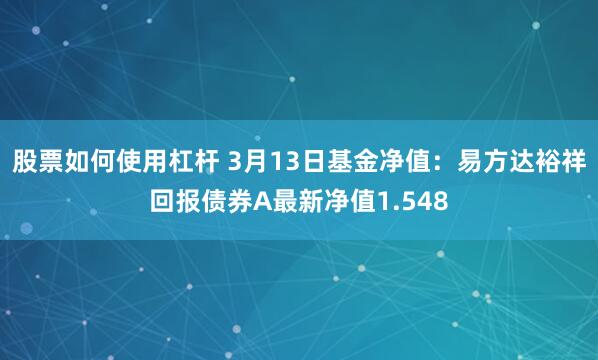 股票如何使用杠杆 3月13日基金净值：易方达裕祥回报债券A最新净值1.548