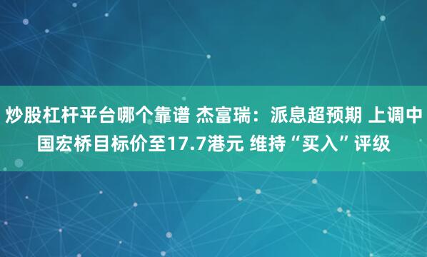 炒股杠杆平台哪个靠谱 杰富瑞：派息超预期 上调中国宏桥目标价至17.7港元 维持“买入”评级