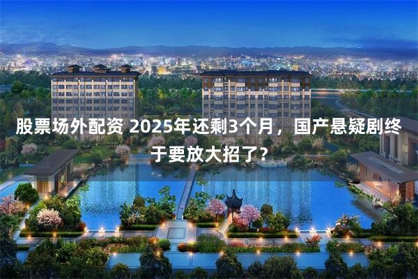 股票场外配资 2025年还剩3个月，国产悬疑剧终于要放大招了？